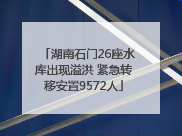 湖南石门26座水库出现溢洪 紧急转移安置9572人