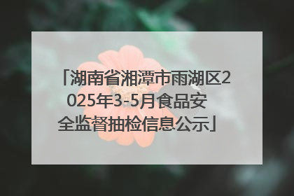 湖南省湘潭市雨湖区2025年3-5月食品安全监督抽检信息公示