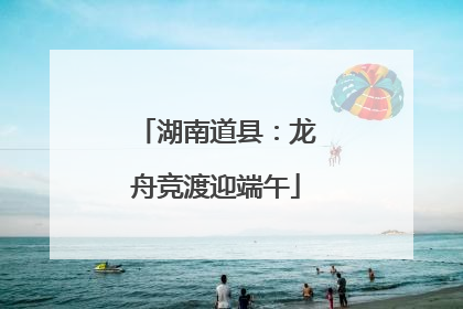 湖南道县：龙舟竞渡迎端午