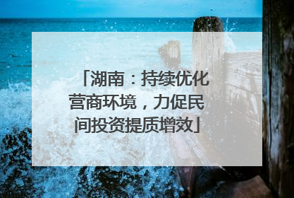 湖南：持续优化营商环境，力促民间投资提质增效