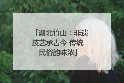 湖北竹山：非遗技艺承古今 传统民俗韵味浓