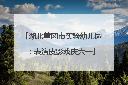 湖北黄冈市实验幼儿园：表演皮影戏庆六一