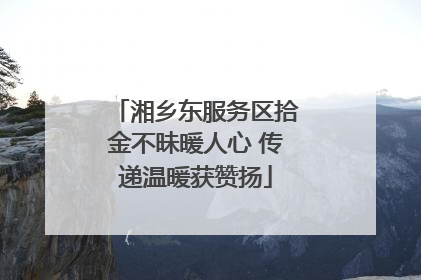 湘乡东服务区拾金不昧暖人心 传递温暖获赞扬
