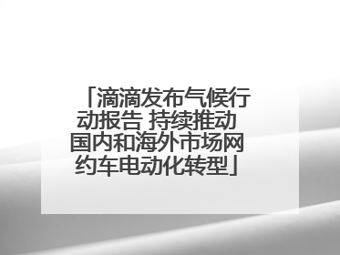 滴滴发布气候行动报告 持续推动国内和海外市场网约车电动化转型
