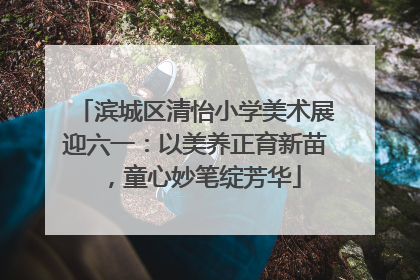 滨城区清怡小学美术展迎六一：以美养正育新苗，童心妙笔绽芳华