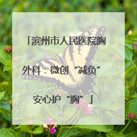滨州市人民医院胸外科：微创“减负” 安心护“胸”