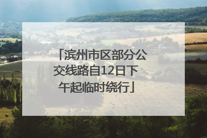 滨州市区部分公交线路自12日下午起临时绕行