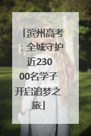 滨州高考：全城守护 近23000名学子开启追梦之旅