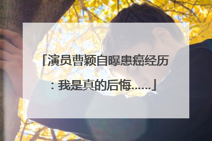 演员曹颖自曝患癌经历：我是真的后悔……
