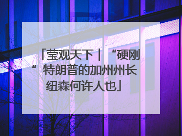 莹观天下｜“硬刚”特朗普的加州州长纽森何许人也