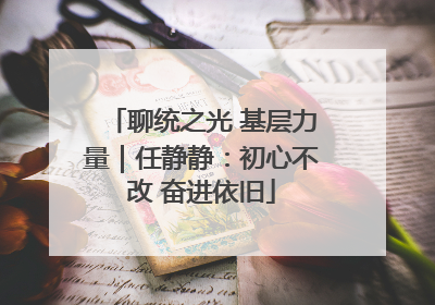 聊统之光 基层力量｜任静静：初心不改 奋进依旧