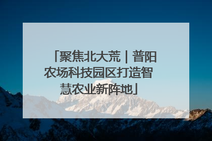 聚焦北大荒｜普阳农场科技园区打造智慧农业新阵地