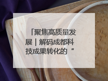 聚焦高质量发展｜解码成都科技成果转化的“创新算法”