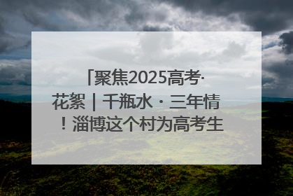 聚焦2025高考·花絮｜千瓶水・三年情！淄博这个村为高考生递上“奋进清凉”