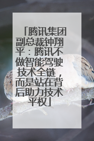 腾讯集团副总裁钟翔平：腾讯不做智能驾驶技术全链，而是站在背后助力技术平权