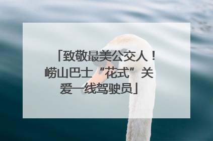 致敬最美公交人！崂山巴士“花式”关爱一线驾驶员
