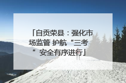 自贡荣县：强化市场监管 护航“三考”安全有序进行