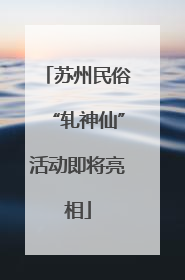 苏州民俗“轧神仙”活动即将亮相