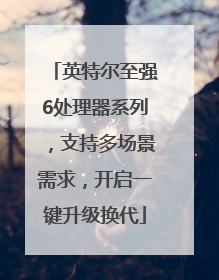 英特尔至强6处理器系列，支持多场景需求，开启一键升级换代