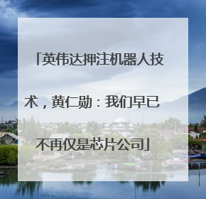 英伟达押注机器人技术，黄仁勋：我们早已不再仅是芯片公司
