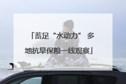 蓄足“水动力” 多地抗旱保粮一线观察