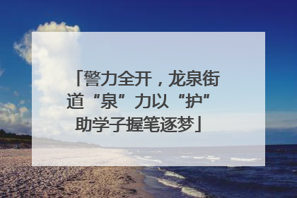 警力全开，龙泉街道“泉”力以“护”助学子握笔逐梦