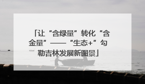 让“含绿量”转化“含金量”——“生态+”勾勒吉林发展新图景