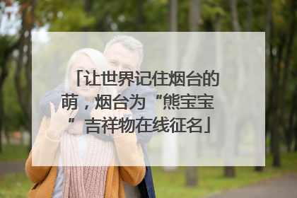 让世界记住烟台的萌，烟台为“熊宝宝”吉祥物在线征名