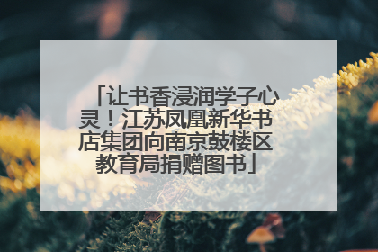 让书香浸润学子心灵！江苏凤凰新华书店集团向南京鼓楼区教育局捐赠图书