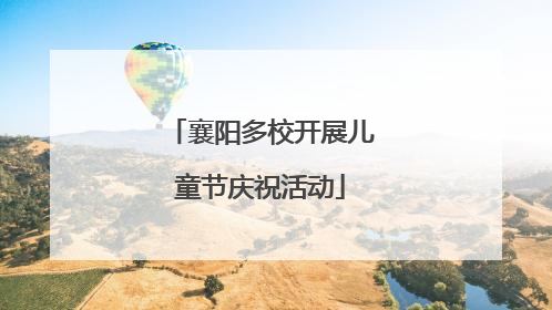 襄阳多校开展儿童节庆祝活动