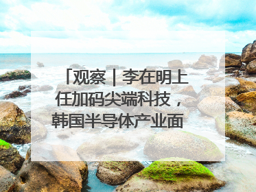 观察｜李在明上任加码尖端科技，韩国半导体产业面临三重挑战