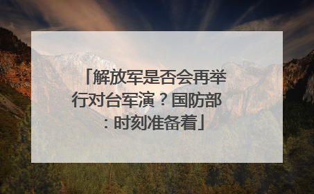 解放军是否会再举行对台军演？国防部：时刻准备着