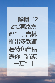 解锁“22℃清凉密码”，吉林推出多款避暑特色产品邀你“清凉一夏”