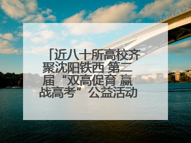 近八十所高校齐聚沈阳铁西 第二届“双高促育 赢战高考”公益活动即将启幕