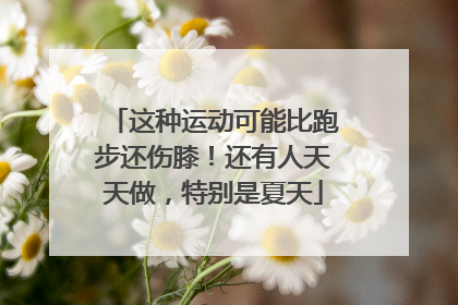 这种运动可能比跑步还伤膝！还有人天天做，特别是夏天