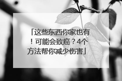 这些东西你家也有！可能会致癌？4个方法帮你减少伤害