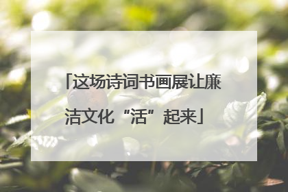 这场诗词书画展让廉洁文化“活”起来