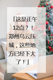这是正午12点？！郑州乌云压城，这些地方已经下大了！