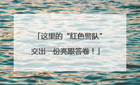 这里的“红色警队”交出一份亮眼答卷！