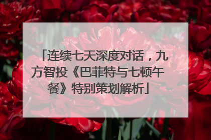 连续七天深度对话，九方智投《巴菲特与七顿午餐》特别策划解析