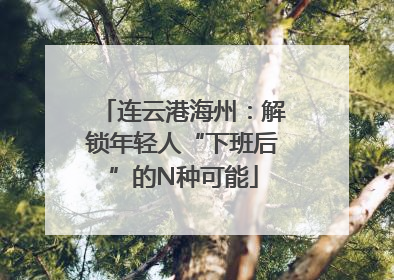 连云港海州：解锁年轻人“下班后”的N种可能