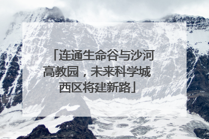 连通生命谷与沙河高教园，未来科学城西区将建新路