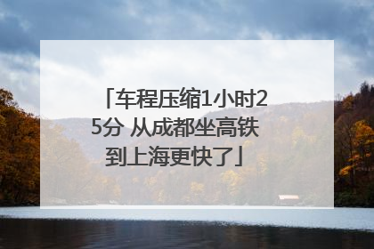 车程压缩1小时25分 从成都坐高铁到上海更快了