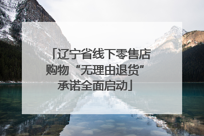 辽宁省线下零售店购物“无理由退货”承诺全面启动