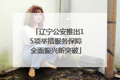 辽宁公安推出15项举措服务保障全面振兴新突破