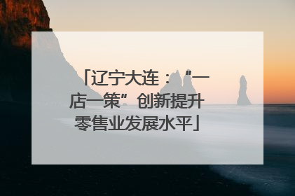 辽宁大连：“一店一策”创新提升零售业发展水平