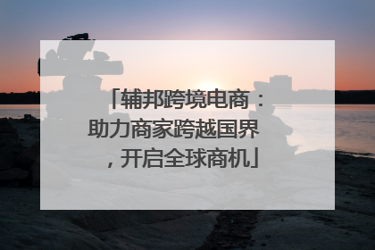 辅邦跨境电商：助力商家跨越国界，开启全球商机