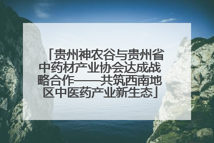 贵州神农谷与贵州省中药材产业协会达成战略合作——共筑西南地区中医药产业新生态