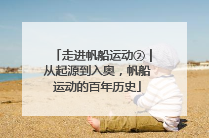 走进帆船运动②｜从起源到入奥，帆船运动的百年历史