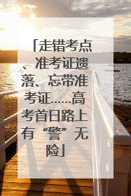 走错考点、准考证遗落、忘带准考证……高考首日路上有“警”无险